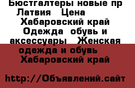 Бюстгалтеры новые пр.Латвия › Цена ­ 820 - Хабаровский край Одежда, обувь и аксессуары » Женская одежда и обувь   . Хабаровский край